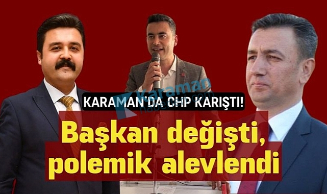 Karaman'da CHP karıştı! İl başkanı değişti,